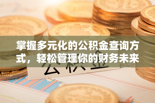 濮阳掌握多元化的公积金查询方式，轻松管理你的财务未来