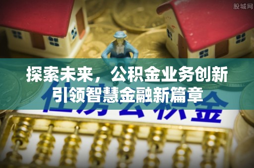 濮阳探索未来，公积金业务创新引领智慧金融新篇章