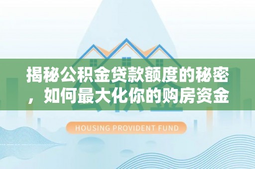 濮阳揭秘公积金贷款额度的秘密，如何最大化你的购房资金
