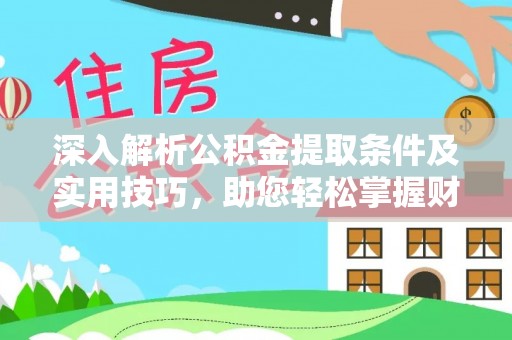濮阳深入解析公积金提取条件及实用技巧，助您轻松掌握财富管理
