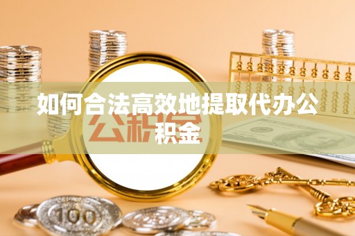 濮阳如何合法高效地提取代办公积金