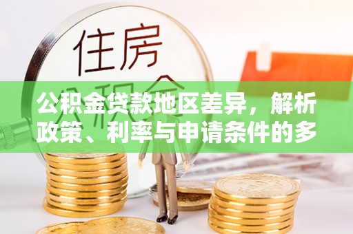 濮阳公积金贷款地区差异，解析政策、利率与申请条件的多维影响
