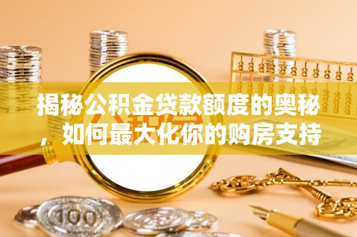 濮阳揭秘公积金贷款额度的奥秘，如何最大化你的购房支持？