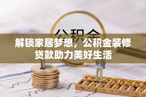 濮阳解锁家居梦想，公积金装修贷款助力美好生活