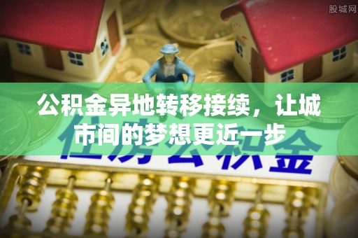濮阳公积金异地转移接续，让城市间的梦想更近一步