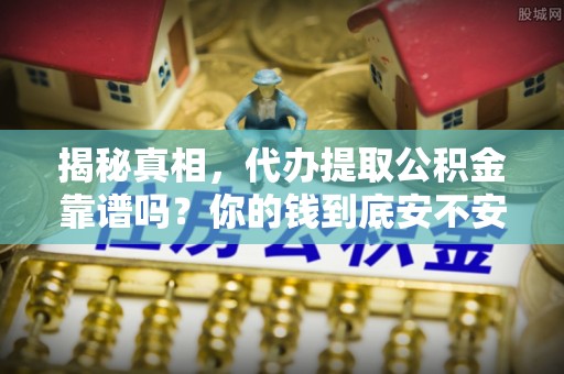 濮阳揭秘真相，代办提取公积金靠谱吗？你的钱到底安不安全