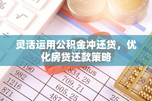 濮阳灵活运用公积金冲还贷，优化房贷还款策略