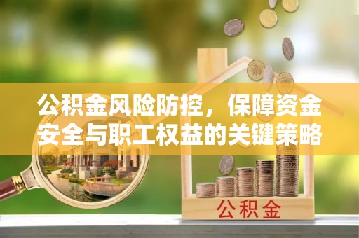 濮阳公积金风险防控，保障资金安全与职工权益的关键策略
