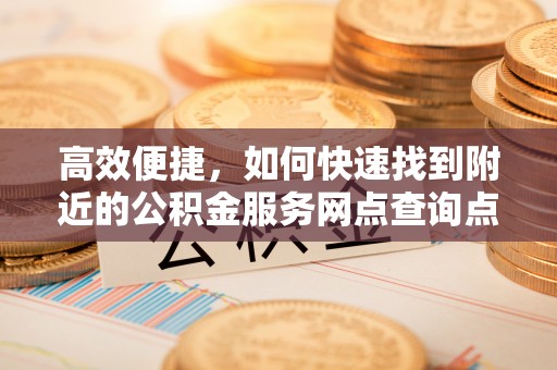 濮阳高效便捷，如何快速找到附近的公积金服务网点查询点