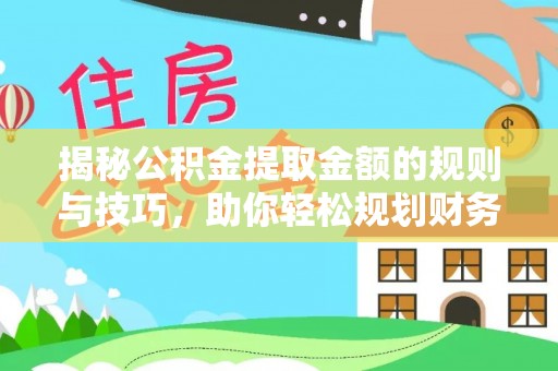 濮阳揭秘公积金提取金额的规则与技巧，助你轻松规划财务未来