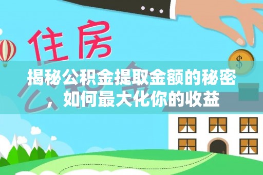 濮阳揭秘公积金提取金额的秘密，如何最大化你的收益