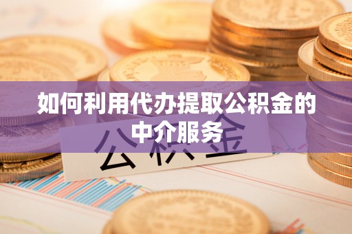 濮阳如何利用代办提取公积金的中介服务