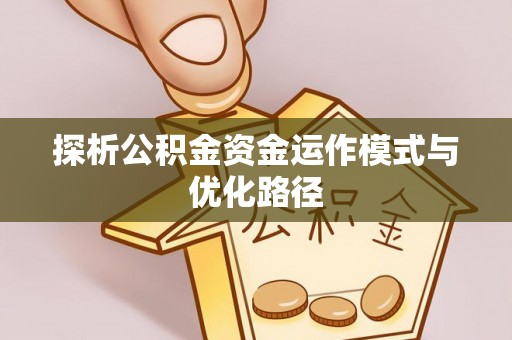 濮阳探析公积金资金运作模式与优化路径