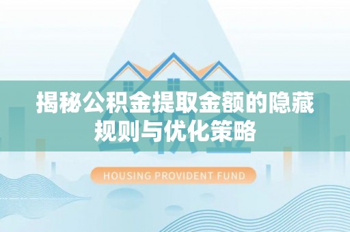 濮阳揭秘公积金提取金额的隐藏规则与优化策略