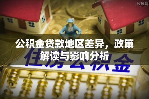 濮阳公积金贷款地区差异，政策解读与影响分析