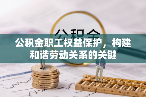 濮阳公积金职工权益保护，构建和谐劳动关系的关键