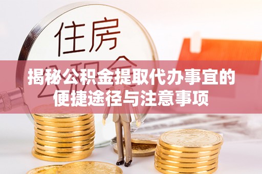 濮阳揭秘公积金提取代办事宜的便捷途径与注意事项