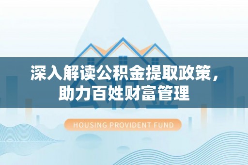 濮阳深入解读公积金提取政策，助力百姓财富管理