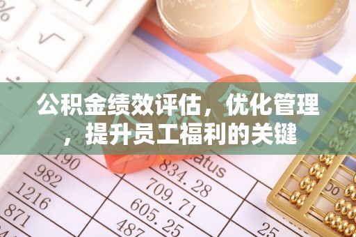 濮阳公积金绩效评估，优化管理，提升员工福利的关键