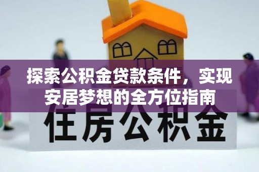 濮阳探索公积金贷款条件，实现安居梦想的全方位指南