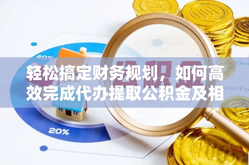 濮阳轻松搞定财务规划，如何高效完成代办提取公积金及相关事务