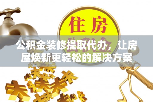 濮阳公积金装修提取代办，让房屋焕新更轻松的解决方案