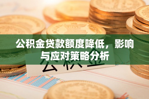 濮阳公积金贷款额度降低，影响与应对策略分析