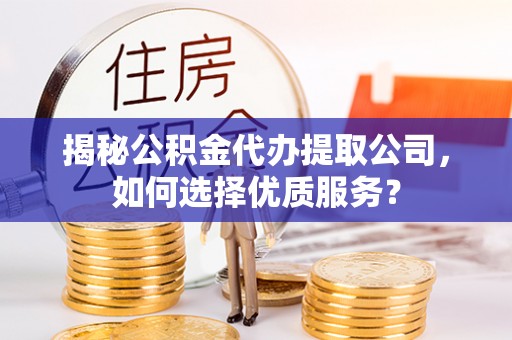 濮阳揭秘公积金代办提取公司，如何选择优质服务？