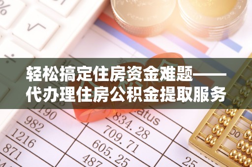 濮阳轻松搞定住房资金难题——代办理住房公积金提取服务全解析