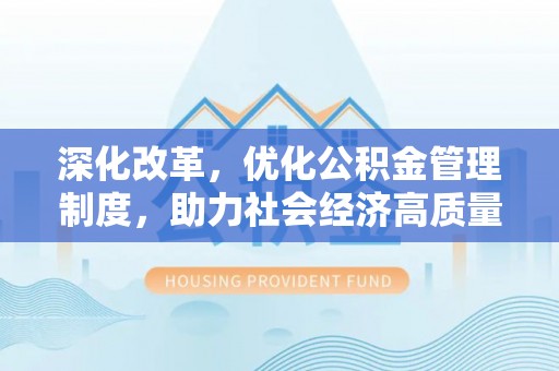 濮阳深化改革，优化公积金管理制度，助力社会经济高质量发展