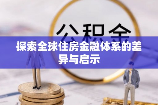 濮阳探索全球住房金融体系的差异与启示