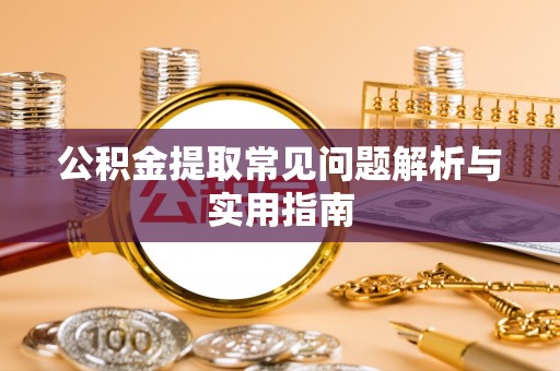 濮阳公积金提取常见问题解析与实用指南