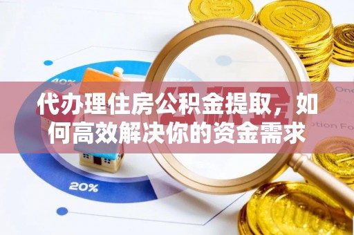 濮阳代办理住房公积金提取，如何高效解决你的资金需求