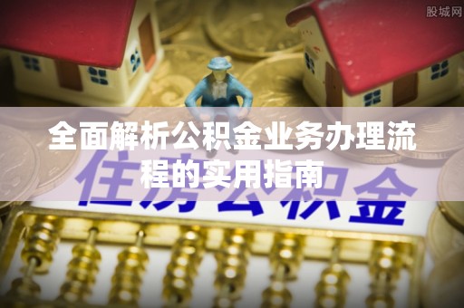 濮阳全面解析公积金业务办理流程的实用指南