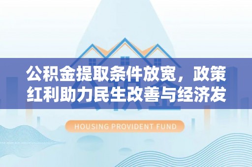 濮阳公积金提取条件放宽，政策红利助力民生改善与经济发展