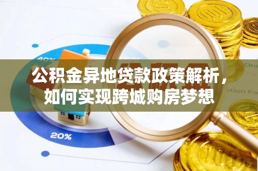 濮阳公积金异地贷款政策解析，如何实现跨城购房梦想