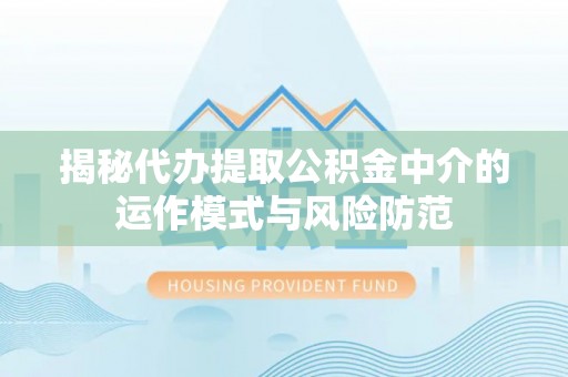 濮阳揭秘代办提取公积金中介的运作模式与风险防范