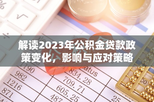 濮阳解读2023年公积金贷款政策变化，影响与应对策略