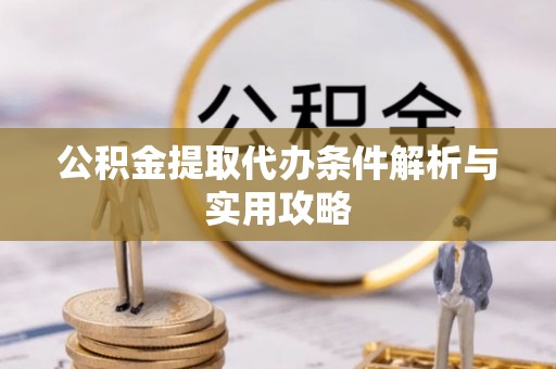 濮阳公积金提取代办条件解析与实用攻略