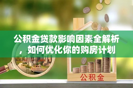 濮阳公积金贷款影响因素全解析，如何优化你的购房计划