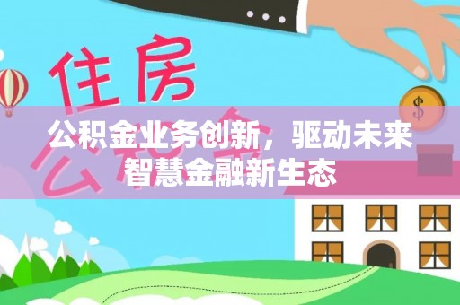 濮阳公积金业务创新，驱动未来智慧金融新生态