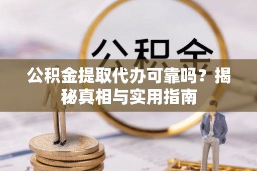 濮阳公积金提取代办可靠吗？揭秘真相与实用指南