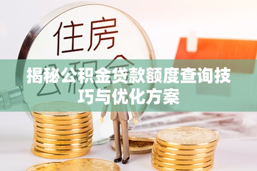 濮阳揭秘公积金贷款额度查询技巧与优化方案