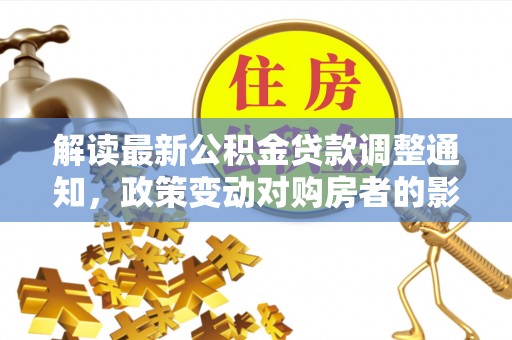 濮阳解读最新公积金贷款调整通知，政策变动对购房者的影响与应对策略