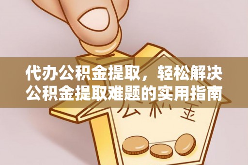 濮阳代办公积金提取，轻松解决公积金提取难题的实用指南