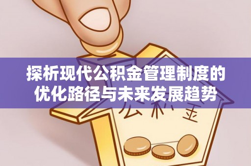 濮阳探析现代公积金管理制度的优化路径与未来发展趋势