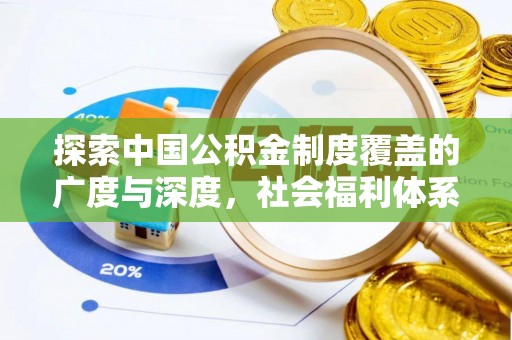 濮阳探索中国公积金制度覆盖的广度与深度，社会福利体系的基石