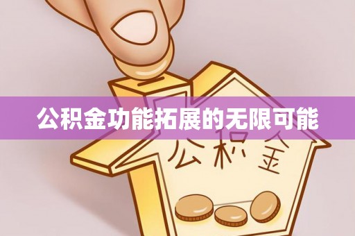 濮阳公积金功能拓展的无限可能