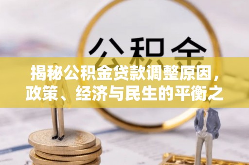 濮阳揭秘公积金贷款调整原因，政策、经济与民生的平衡之道
