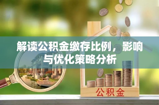 濮阳解读公积金缴存比例，影响与优化策略分析